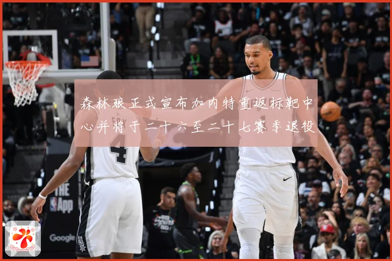 森林狼正式宣布加内特重返标靶中心并将于二十六至二十七赛季退役赛场复盘-深度解析