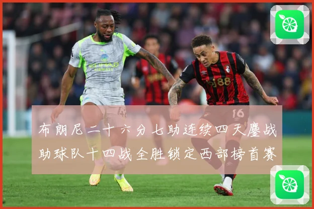 布朗尼二十六分七助连续四天鏖战助球队十四战全胜锁定西部榜首赛场复盘-深度解析