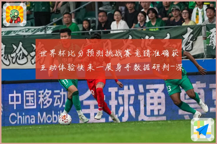 世界杯比分预测挑战赛竞猜准确获互动体验快来一展身手数据研判-深度解析