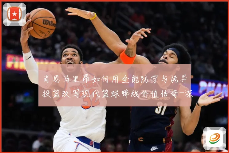 肖恩马里昂如何用全能防守与诡异投篮改写现代篮球锋线价值传奇-深度解析