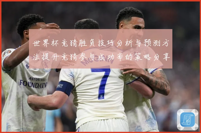 世界杯竞猜胜负技巧分析与预测方法提升竞猜参与成功率的策略分享数据研判-深度解析