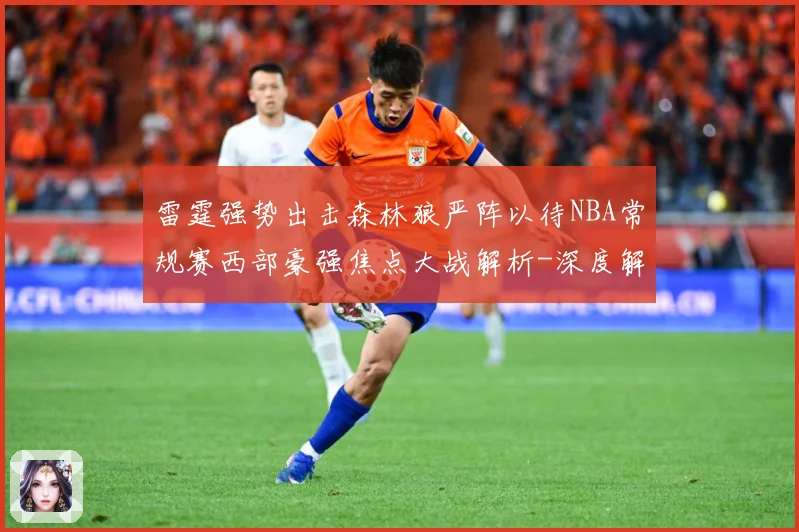 雷霆强势出击森林狼严阵以待NBA常规赛西部豪强焦点大战解析-深度解析