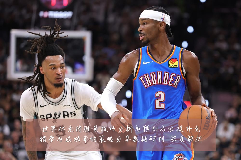 世界杯竞猜胜负技巧分析与预测方法提升竞猜参与成功率的策略分享数据研判-深度解析