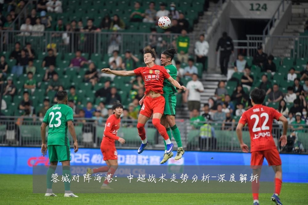 蓉城对阵海港：中超战术走势分析-深度解析