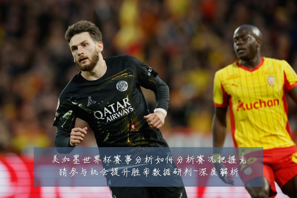 美加墨世界杯赛事分析如何分析赛况把握竞猜参与机会提升胜率数据研判-深度解析
