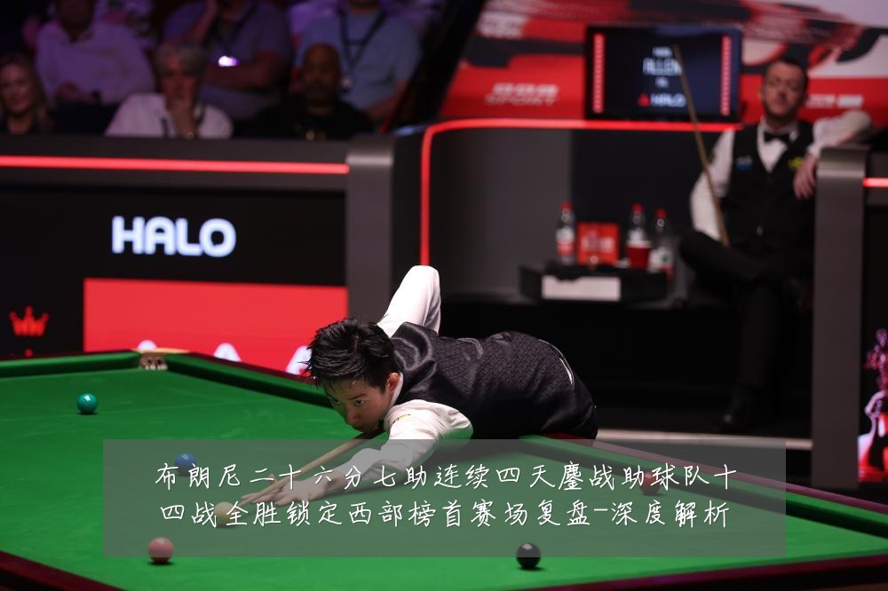 布朗尼二十六分七助连续四天鏖战助球队十四战全胜锁定西部榜首赛场复盘-深度解析