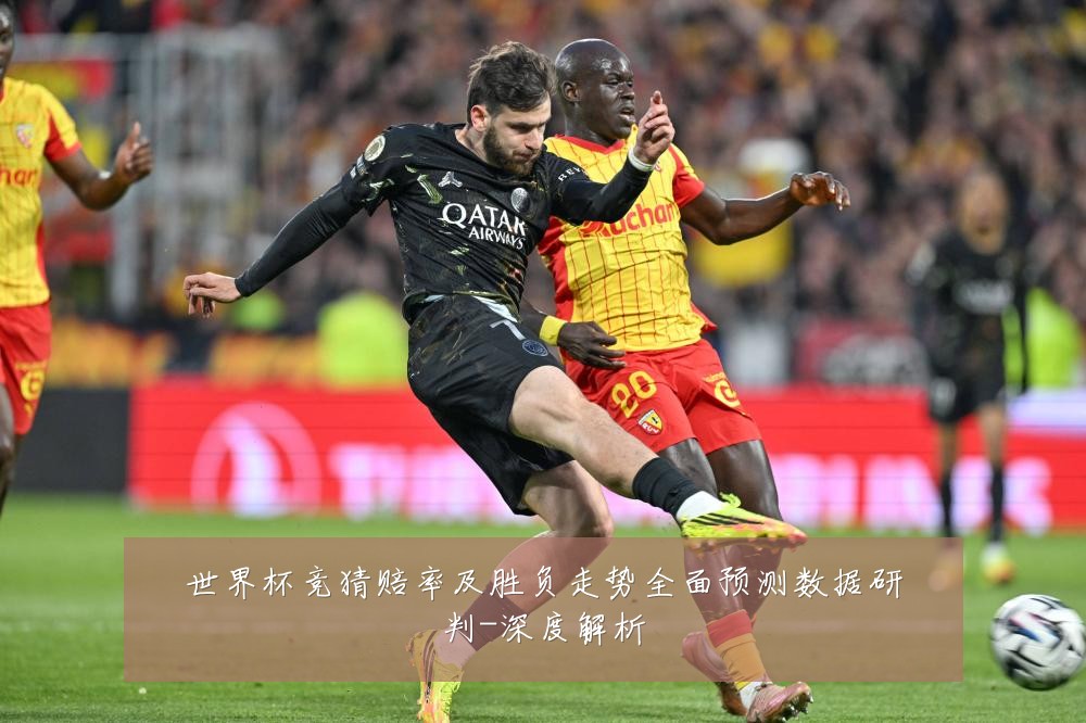 世界杯竞猜赔率及胜负走势全面预测数据研判-深度解析